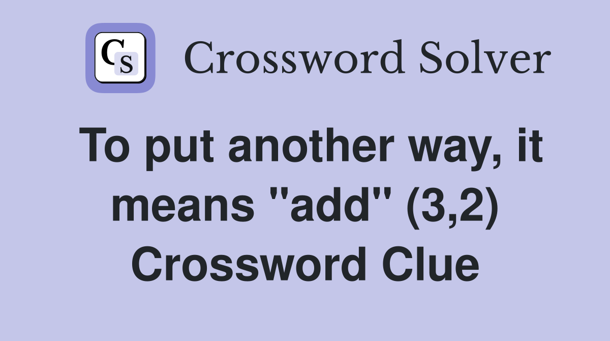 To put another way, it means "add" (3,2) Crossword Clue Answers Crossword Solver